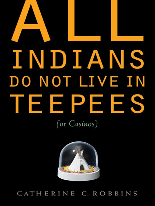 Title details for All Indians Do Not Live in Teepees (or Casinos) by Catherine C. Robbins - Available